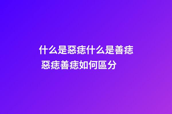 什么是惡痣什么是善痣 惡痣善痣如何區分